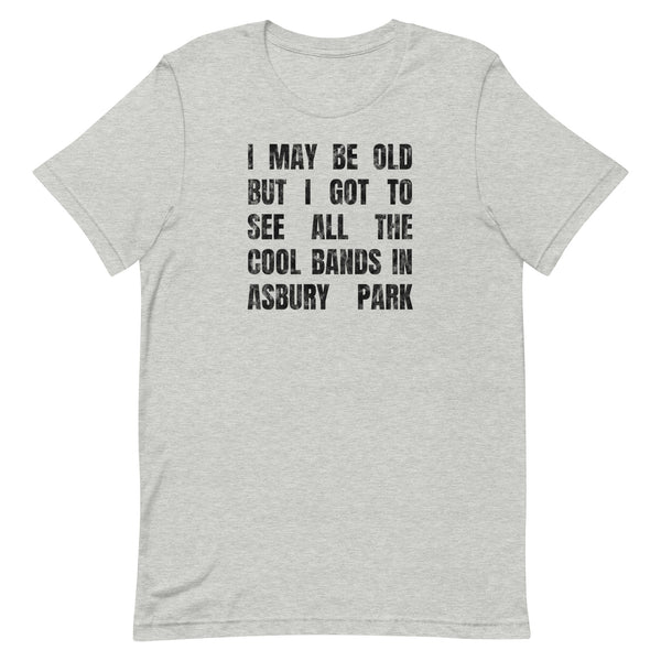 I MAY BE OLD BUT I GOT TO SEE ALL THE COOL BANDS - ASBURY PARK - Unisex t-shirt